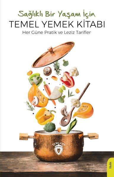 Sağlıklı Bir Yaşam İçin Temel Yemek Kitabı Her Güne Pratik Ve Leziz Tarifler