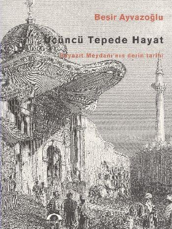 Üçüncü Tepede Hayat: Beyazıt Meydanı’nın Derin Tarihi