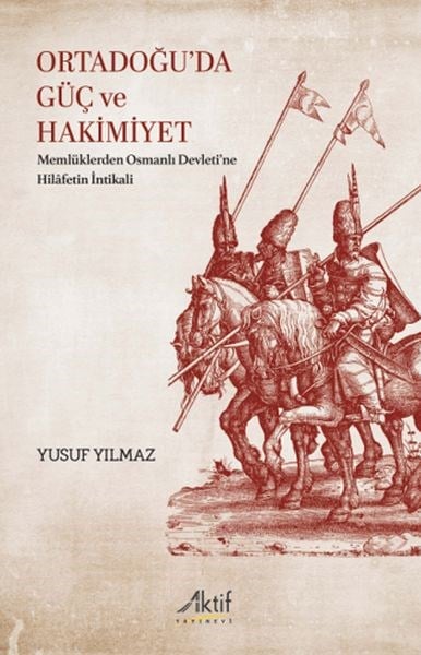Ortadoğu’da Güç ve Hakimiyet Memlüklerden Osmanlı Devleti’ne Hilâfetin İntikali