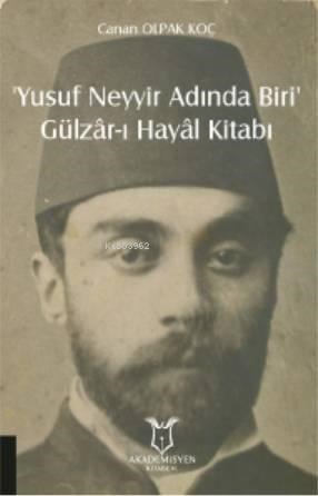 ‘Yusuf Neyyir Adında Biri' ve Gülzâr-ı Hayâl Kitabı; (Hayatı/Eserleri-İnceleme-Metin)