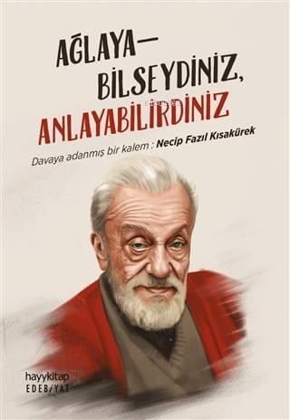 Ağlayabilseydiniz, Anlayabilirdiniz; Davaya Adanmış Bir Kalem: Necip Fazıl Kısakürek