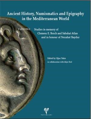 Ancient History, Numismatics and Epigraphy in the Mediterranean World; Studies in memory of Clemens E. Bosch and Sabahat Atlan and in honour of Nezahat Baydur