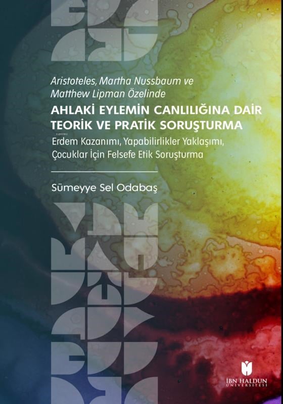 Aristoteles, Martha Nussbaum ve Matthew Lipman Özelinde - Ahlaki Eylemin Canlılığına Dair Teorik ve Pratik Soruşturma;Erdem Kazanımı, Yapabilirlikler Yaklaşımı, Çocuklar İçin Felsefe Etik Soruşturma