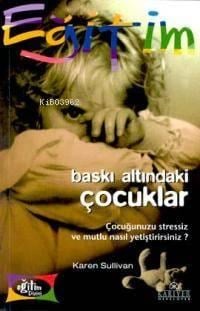 Baskı Altındaki Çocuklar; Çocuğunuzu Stressiz ve Mutlu Nasıl Yetiştirirsiniz?