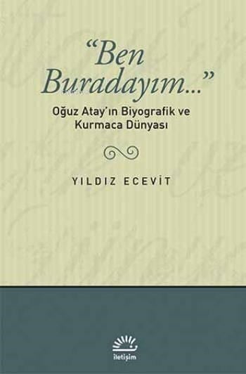 Ben Buradayım...: Oğuz Atay'ın Biyografik ve Kurmaca Dünyası
