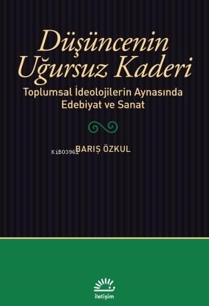 Düşüncenin Uğursuz Kaderi;Toplumsal İdeolojilerin Aynasında Edebiyat ve Sanat