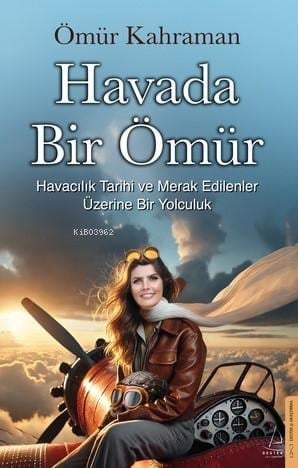 Havada Bir Ömür;Havacılık Tarihi ve Merak Edilenler Üzerine Bir Yolculuk