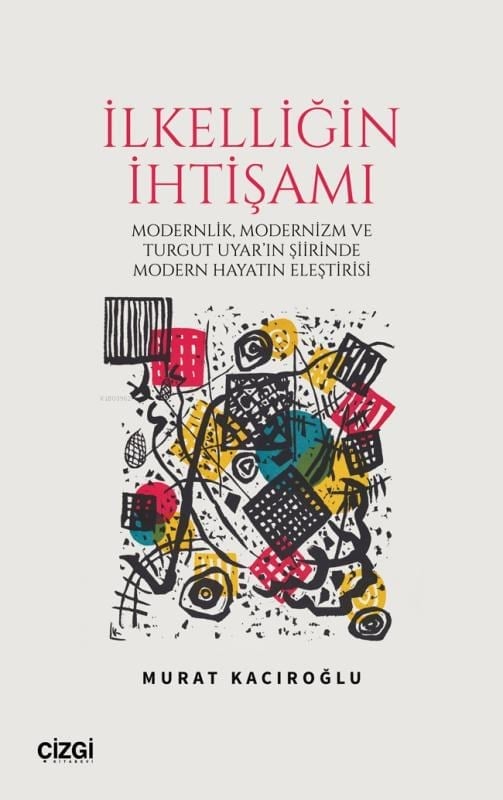 İlkelliğin İhtişamı;Modernlik ve Modernizm ve Turgut Uyar'ın Şiirinde Modern Hayatın Eleştirisi