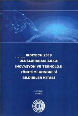 Irdıtech 2018 Uluslararası Ar-Ge İnovasyon ve Teknoloji Yönetimi Kongresi Bildiriler Kitabı