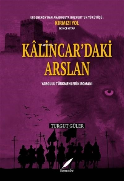 Kalincar’daki Arslan - Yabgulu Türkmenlerin Romanı ;Ergenekon'dan Anadoluya Bozkurt'un Yürüyüşü: Kırmızı Yol