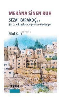 Mekana Sinen Ruh; Sezai Karakoç'un Şiir ve Hikayelerinde Şehir ve Medeniyet