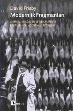 Modernlik Fragmanları; Simmel, Kracauer ve Benjamin'in Eserlerinde Modernlik Teorileri