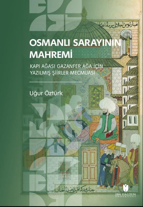 Osmanlı Sarayının Mahremi;Kapı Ağası Gazanfer Ağa İçin Yazılmış Şiirler Mecmuası