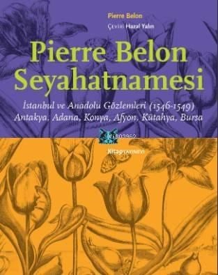 Pierre Belon Seyahatnamesi; İstanbul ve Anadolu Gözlemleri (1546-1549) Antakya, Adana, Konya, Afyon, Kütahya, Bursa