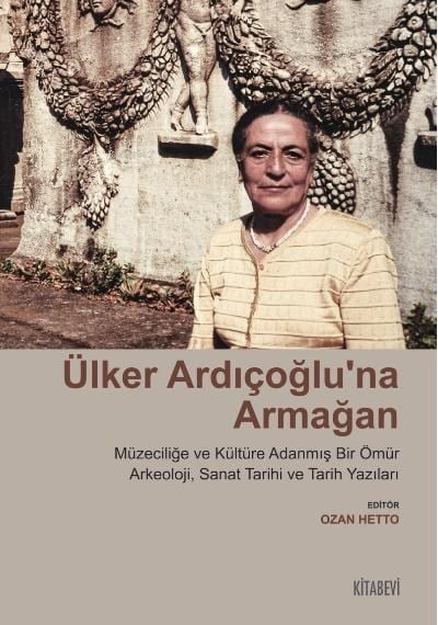Ülker Ardıçoğlu’na Armağan Müzeciliğe ve Kültüre Adanmış Bir Ömür ;Arkeoloji, Sanat Tarihi ve Tarih Yazıları