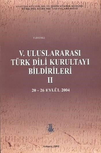 V. Uluslararası Türk Dili Kurultayı Bildirileri 2; (20 - 26 Eylül 2004)