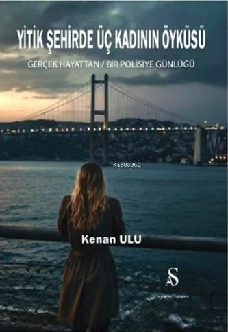 Yitik Şehirde Üç Kadının Öyküsü - Gerçek Hayattan Bir Polisiye Günlüğü