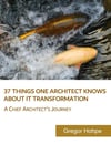 37 Things One Architect Knows About IT Transformation: A Chief Architect's Journey Gregor Hohpe