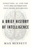 A Brief History of Intelligence: Evolution, AI, and the Five Breakthroughs That Made Our Brains Max S. Bennett