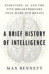 A Brief History of Intelligence: Evolution, AI, and the Five Breakthroughs That Made Our Brains Max S. Bennett