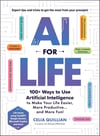 AI for Life: 100+ Ways to Use Artificial Intelligence to Make Your Life Easier, More Productive…and More Fun! Celia Quillian