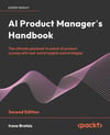AI Product Manager's Handbook: The ultimate playbook to unlock AI product success with real-world insights and strategies 2nd ed. Irene Bratsis