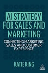 AI Strategy for Sales and Marketing: Connecting Marketing, Sales and Customer Experience atie King