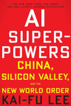 AI Superpowers: China, Silicon Valley, and the New World Order Kai-Fu Lee