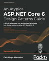 An Atypical ASP.NET Core 6 Design Patterns Guide A SOLID adventure into architectural principles and design patterns using .NET 6 and C# 10 2nd ed. Carl-Hugo Marcotte