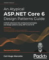 An Atypical ASP.NET Core 6 Design Patterns Guide A SOLID adventure into architectural principles and design patterns using .NET 6 and C# 10 2nd ed. Carl-Hugo Marcotte