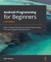 Android Programming for Beginners: Build in-depth, full-featured Android apps starting from zero programming experience 3rd ed. John Horton