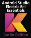 Android Studio Electric Eel Essentials Developing Android Apps Using Android Studio 2022.1.1 and Kotlin Kotlin Edition Neil Smyth