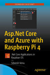 Asp.Net Core and Azure with Raspberry Pi 4: .Net Core Applications in Raspbian OS Sibeesh Venu
