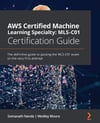 AWS Certified Machine Learning Specialty MLS-C01 Certification Guide: The definitive guide to passing the MLS-C01 exam on the very first attempt Nanda Moura