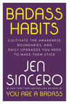 Badass Habits: Cultivate the Awareness, Boundaries, and Daily Upgrades You Need to Make Them Stick Jen Sincero