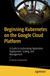 Beginning Kubernetes on the Google Cloud Platform: A Guide to Automating Application Deployment, Scaling, and Management Ernesto Garbarino