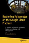 Beginning Kubernetes on the Google Cloud Platform: A Guide to Automating Application Deployment, Scaling, and Management Ernesto Garbarino