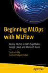 Beginning MLOps with MLFlow: Deploy Models in AWS SageMaker, Google Cloud, and Microsoft Azure Alla Adari