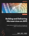 Building and Delivering Microservices on AWS: Master software architecture patterns to develop and deliver microservices to AWS Cloud Amar Deep Singh