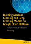 Building Machine Learning and Deep Learning Models on Google Cloud Platform: A Comprehensive Guide for Beginners Ekaba Bisong