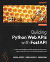 Building Python Web APIs with FastAPI: A fast-paced guide to building high-performance, robust web APIs with very little boilerplate code Abdulazeez Adeshina