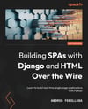 Building SPAs with Django and HTML Over the Wire: Learn to build real-time single page applications with Python Andros Fenollosa
