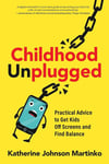 Childhood Unplugged: Practical Advice to Get Kids Off Screens and Find Balance Katherine Johnson Martinko