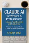 Claude AI for Writers & Professionals: Enhance Your Creativity and Productivity: Unlocking the Power of Claude 3.7 Sonnet for Writing and Business Charly Choi