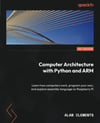Computer Architecture with Python and ARM: Learn how computers work, program your own, and explore assembly language on Raspberry Pi Alan Clements