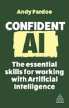 Confident AI: The Essential Skills for Working With Artificial Intelligence (Confident Series, 16) Andy Pardoe