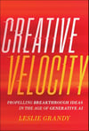 Creative Velocity: Propelling Breakthrough Ideas in the Age of Generative AI Leslie Grandy