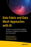 Data Fabric and Data Mesh Approaches with AI: A Guide to AI-based Data Cataloging, Governance, Integration, Orchestration, and Consumption Hechler Weihrauch