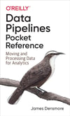 Data Pipelines Pocket Reference: Moving and Processing Data for Analytics James Densmore