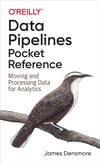 Data Pipelines Pocket Reference: Moving and Processing Data for Analytics James Densmore
